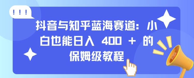 抖音与知乎蓝海赛道：小白也能日入 4张 的保姆级教程-豪讯资源网