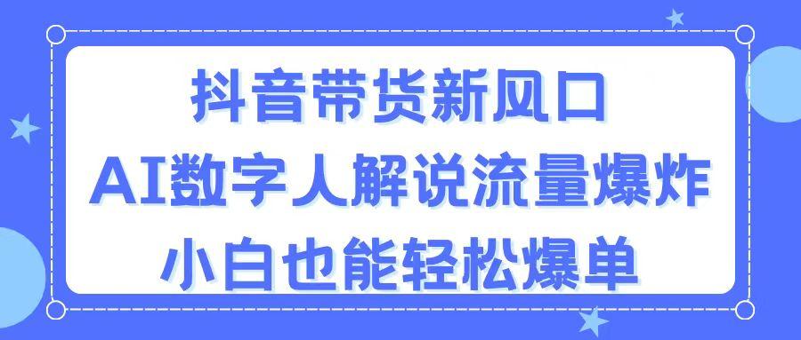 抖音带货新风口，AI数字人解说，流量爆炸，小白也能轻松爆单-豪讯资源网