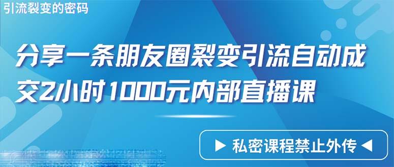 (9850期)仅靠分享一条朋友圈裂变引流自动成交2小时1000内部直播课程-豪讯资源网
