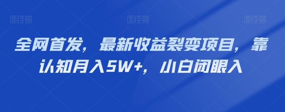 全网首发，最新收益裂变项目，靠认知月入5W+，小白闭眼入-豪讯资源网