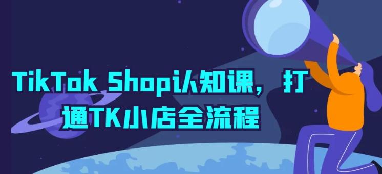 TikTok Shop认知课，打通TK小店全流程-豪讯资源网