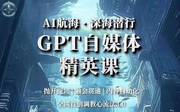 AI航海·深海潜行，GPT自媒体精英课，全网首创调教心流法3.0-豪讯资源网