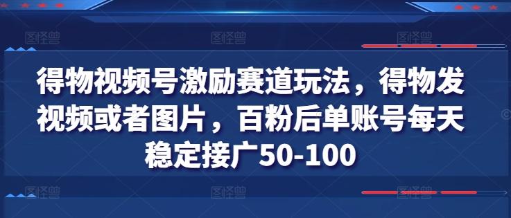 得物视频号激励赛道玩法，得物发视频或者图片，百粉后单账号每天稳定接广50-100-豪讯资源网
