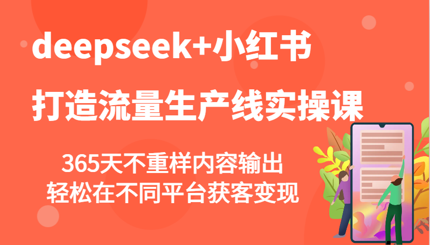 deepseek+小红书打造流量生产线实操课，365天不重样内容输出，轻松在不同平台获客变现-豪讯资源网