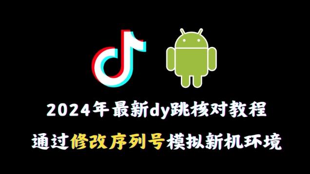2024年最新抖音跳核对教程，通过修改序列号模拟新机环境【揭秘】-豪讯资源网