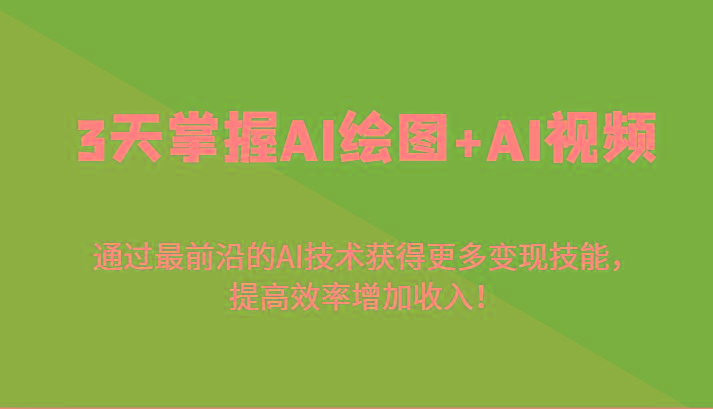 3天掌握AI绘图+AI视频，通过最前沿的AI技术获得更多变现技能，提高效率增加收入！-豪讯资源网