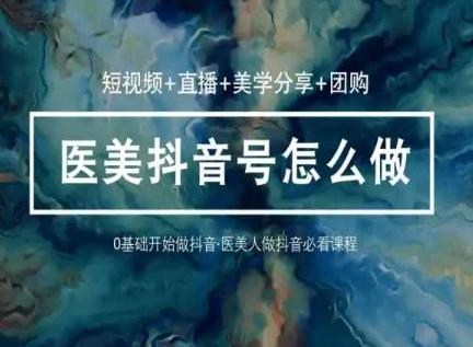 玩转医美抖音短视频与直播，36堂网课学逻辑(短视频+直播+美学分享+团购)-豪讯资源网