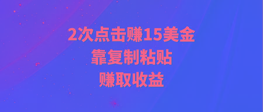 (9384期)靠2次点击赚15美金，复制粘贴就能赚取收益-豪讯资源网