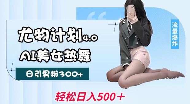 尤物计划4.0，AI美女热舞引爆流量，不限流不封号，轻松月入1W+-豪讯资源网