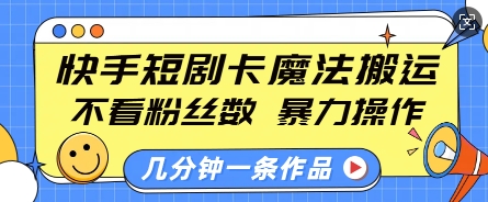 快手短剧卡魔法搬运，不看粉丝数，暴力操作，几分钟一条作品，小白也能快速上手-豪讯资源网