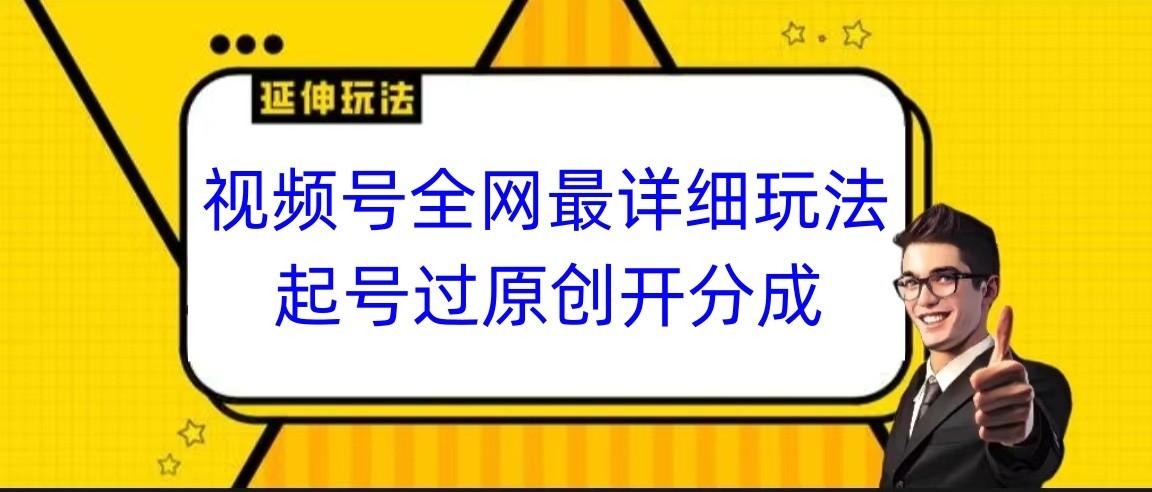 视频号全网最详细玩法，起号过原创开分成，小白跟着视频一步一步去操作-豪讯资源网