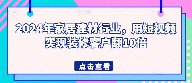 2024年家居建材行业，用短视频实现装修客户翻10倍-豪讯资源网