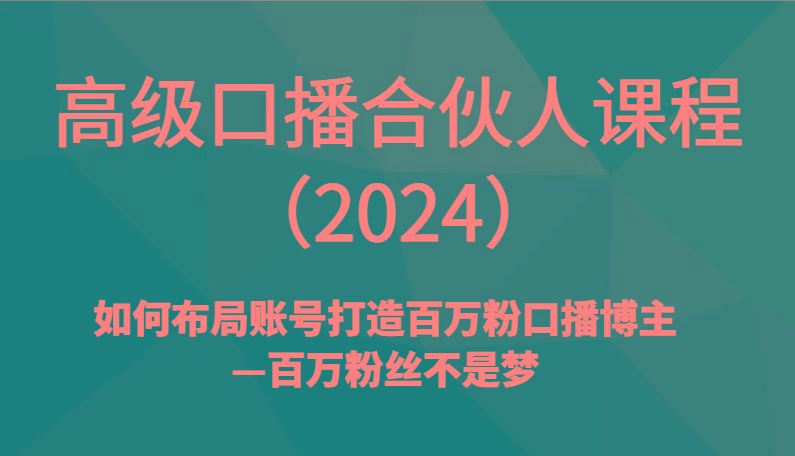 高级口播合伙人课程(2024)如何布局账号打造百万粉口播博主—百万粉丝不是梦-豪讯资源网