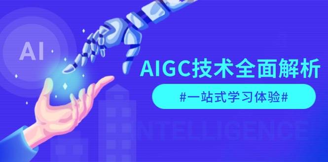 AIGC技术全面解析，从指令优化到生活应用，再到商业落地，一站式学习体验-豪讯资源网