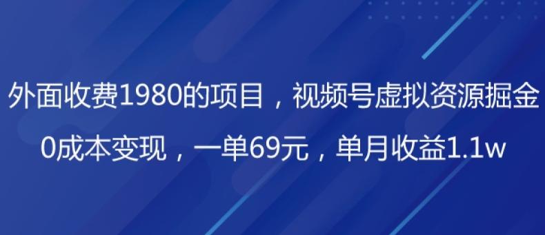 外面收费1980的项目，视频号虚拟资源掘金，0成本变现，一单69元，单月收益1.1w-豪讯资源网