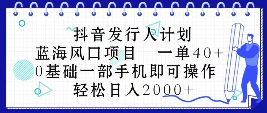 抖音发行人计划，蓝海风口项目 一单40，0基础一部手机即可操作 日入2000＋-豪讯资源网