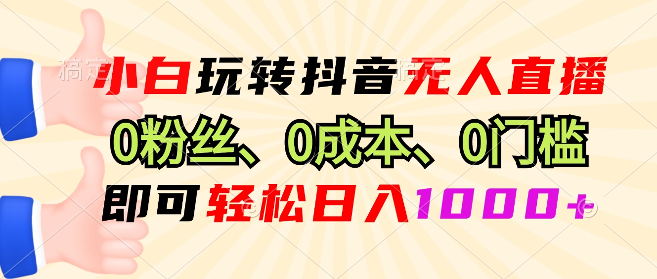 小白玩转抖音无人直播，0粉丝、0成本、0门槛，轻松日入1000+-豪讯资源网