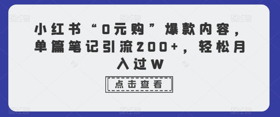 小红书“0元购”爆款内容，单篇笔记引流200+，轻松月入过W-豪讯资源网
