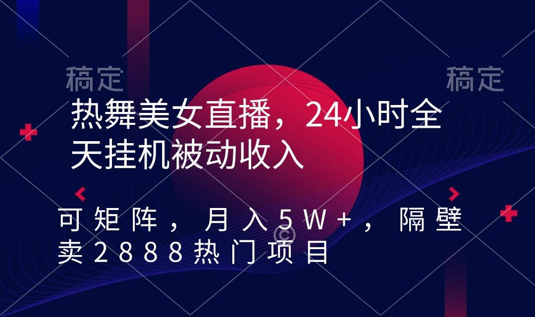 热舞美女直播，24小时全天挂机被动收入，可矩阵 月入5W+隔壁卖2888热门项目-豪讯资源网