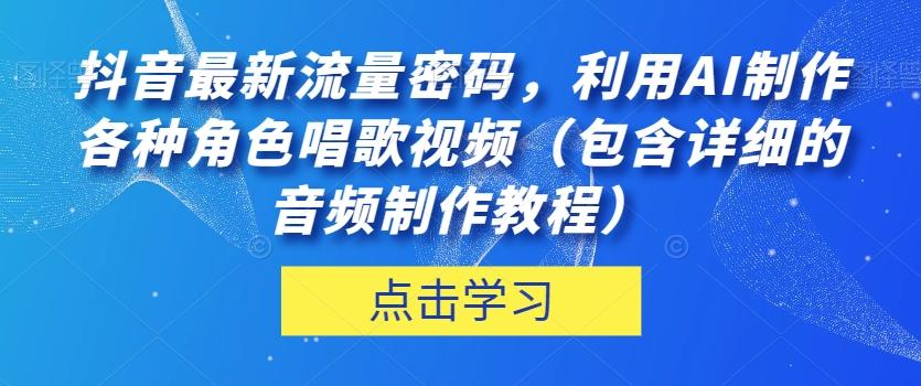 抖音最新流量密码，利用AI制作各种角色唱歌视频（包含详细的音频制作教程）【揭秘】-豪讯资源网
