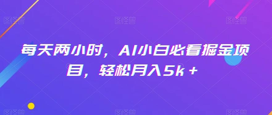 每天两小时，AI小白必看掘金项目，轻松月入5k＋-豪讯资源网