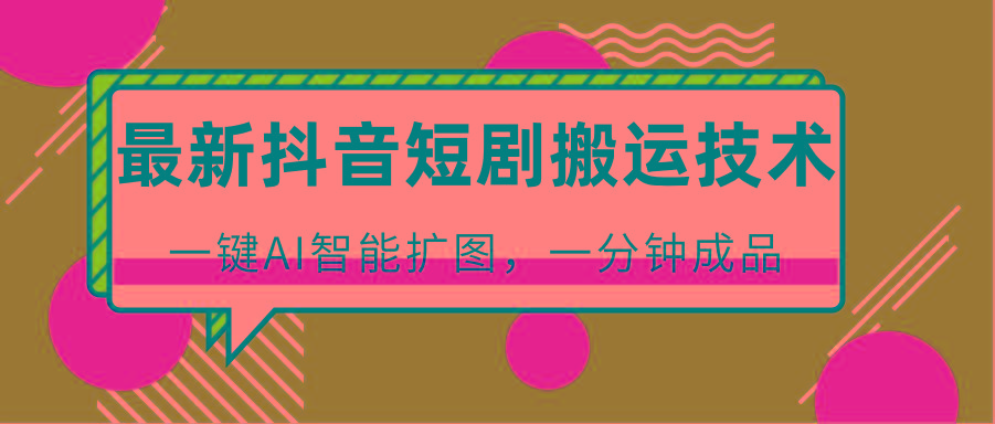 最新抖音短剧搬运技术，一键AI智能扩图，百分百过原创，秒过豆荚！-豪讯资源网