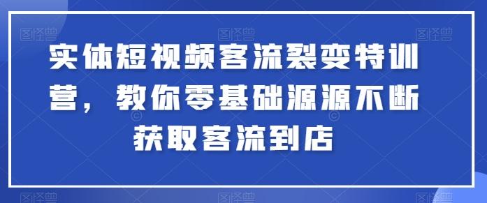 实体短视频客流裂变特训营，教你零基础源源不断获取客流到店-豪讯资源网
