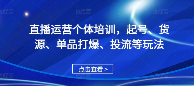 直播运营个体培训，起号、货源、单品打爆、投流等玩法-豪讯资源网