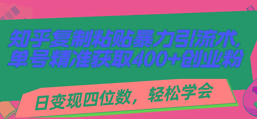 知乎复制粘贴暴力引流术，单号精准获取400+创业粉，日变现四位数，轻松...-豪讯资源网