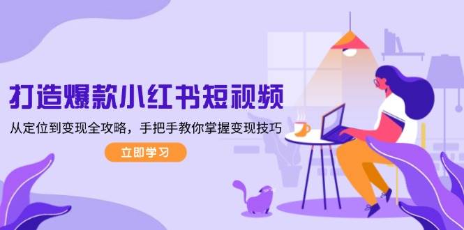 打造爆款小红书短视频，从定位到变现全攻略，手把手教你掌握变现技巧-豪讯资源网
