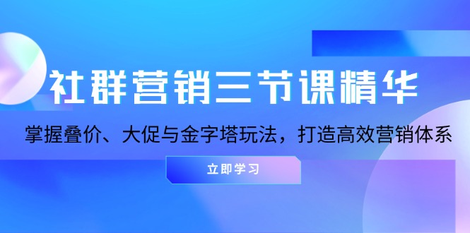 社群营销三节课精华：掌握叠价、大促与金字塔玩法，打造高效营销体系-豪讯资源网