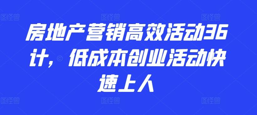 房地产营销高效活动36计，​低成本创业活动快速上人-豪讯资源网