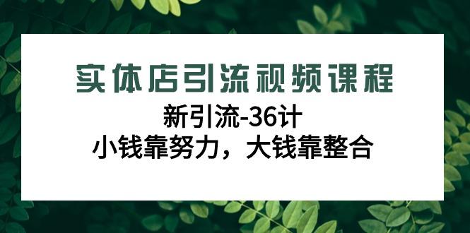 实体店引流视频课程，新引流-36计，小钱靠努力，大钱靠整合(48节-无水印)-豪讯资源网