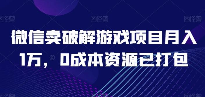 微信卖破解游戏项目月入1万，0成本资源已打包【揭秘】-豪讯资源网