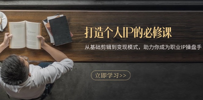打造个人IP的必修课：从基础剪辑到变现模式，助力你成为职业IP操盘手-豪讯资源网