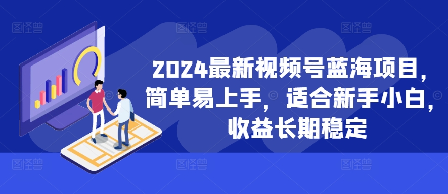 2024最新视频号蓝海项目，简单易上手，适合新手小白，收益长期稳定-豪讯资源网