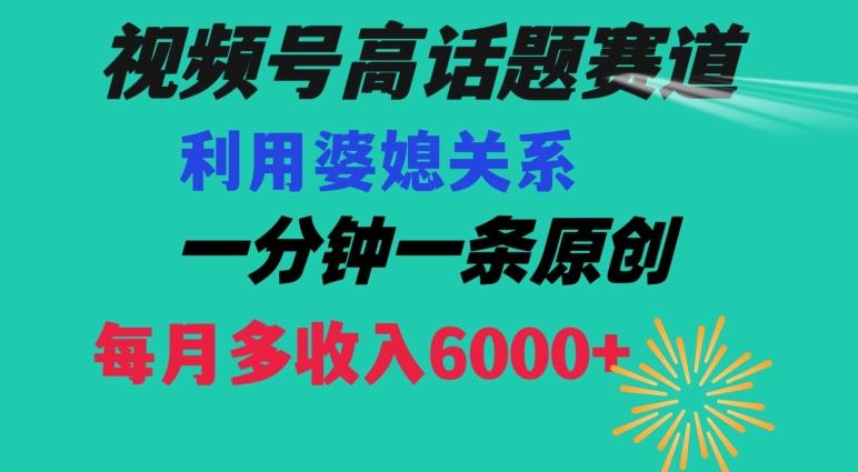视频号流量赛道{婆媳关系}玩法话题高播放恐怖一分钟一条每月额外收入6000+【揭秘】-豪讯资源网