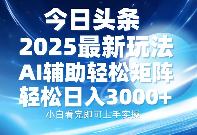 今日头条2025最新玩法，思路简单，复制粘贴，AI辅助，轻松矩阵日入3000+-豪讯资源网
