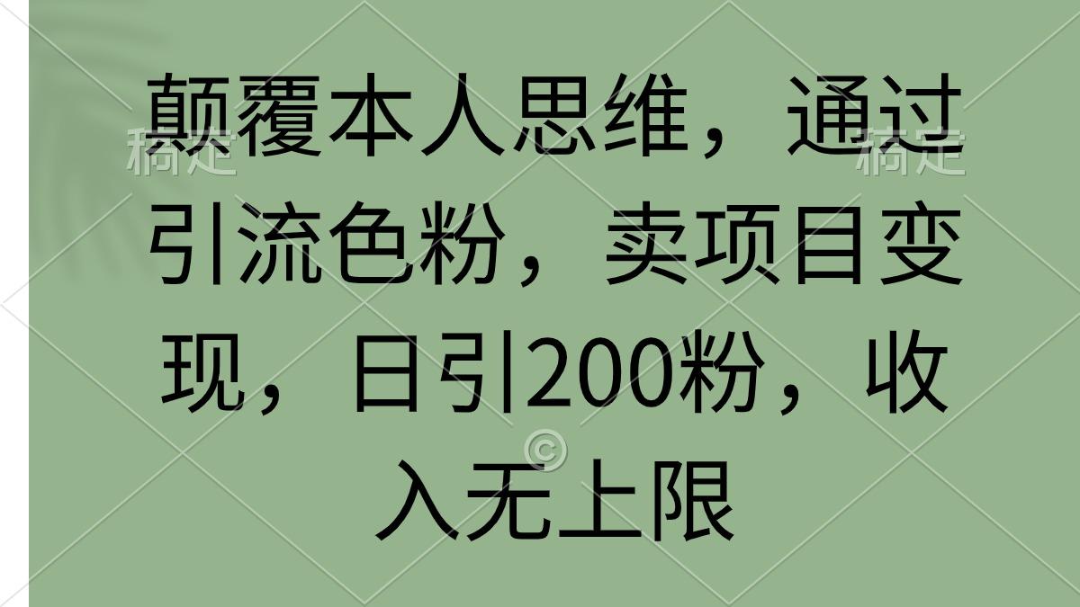 (9523期)颠覆本人思维，通过引流色粉，卖项目变现，日引200粉，收入无上限-豪讯资源网