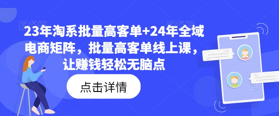 23年淘系批量高客单+24年全域电商矩阵，批量高客单线上课，让赚钱轻松无脑点-豪讯资源网