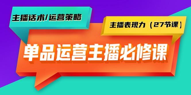 (9424期)单品运营实操主播必修课：主播话术/运营策略/主播表现力(27节课)-豪讯资源网