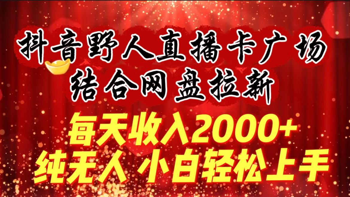 (9504期)每天收入2000+，抖音野人直播卡广场，结合网盘拉新，纯无人，小白轻松上手-豪讯资源网
