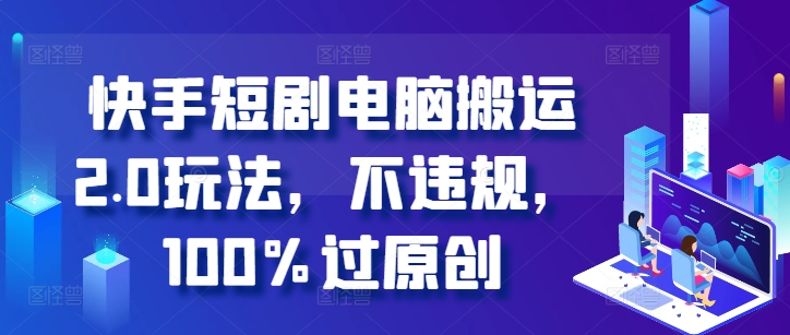快手短剧电脑搬运2.0玩法，不违规，100%过原创-豪讯资源网