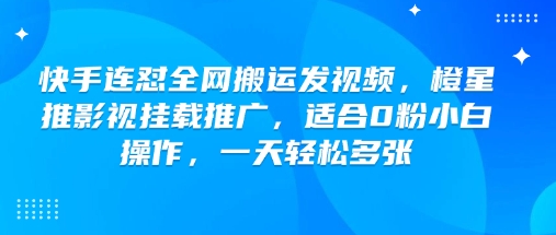 快手连怼全网搬运发视频，橙星推影视挂载推广，适合0粉小白操作，一天轻松多张-豪讯资源网