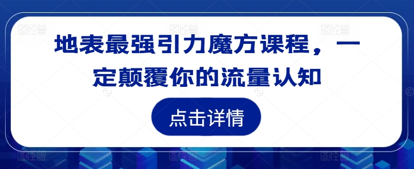 地表最强引力魔方课程，一定颠覆你的流量认知-豪讯资源网