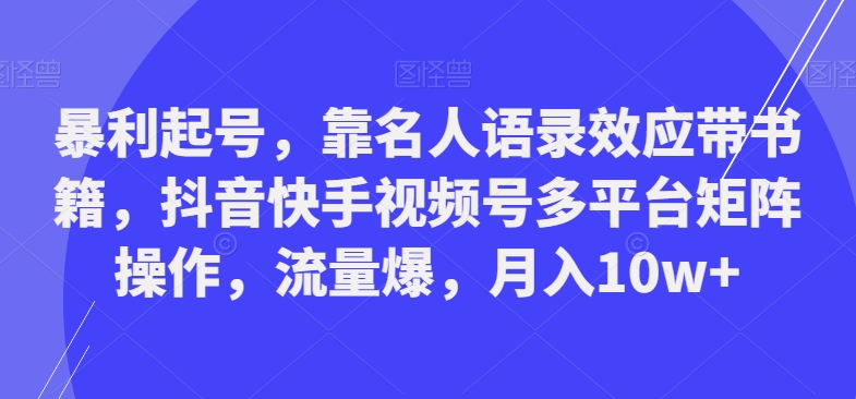暴利起号，靠名人语录效应带书籍，抖音快手视频号多平台矩阵操作，流量爆，月入10w+-豪讯资源网
