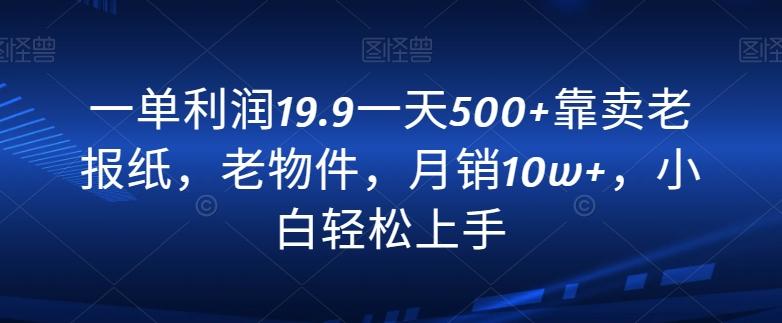 一单利润19.9一天500+靠卖老报纸，老物件，月销10w+，小白轻松上手-豪讯资源网